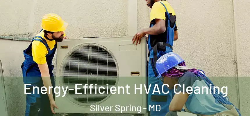  Energy-Efficient HVAC Cleaning Silver Spring - MD